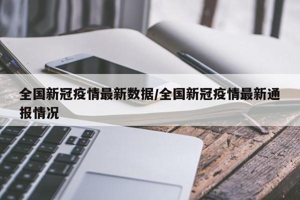 全国新冠疫情最新数据/全国新冠疫情最新通报情况